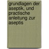Grundlagen Der Aseptik, Und Practische Anleitung Zur Aseptis by Egbert Braatz
