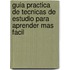 Guia Practica de Tecnicas de Estudio Para Aprender Mas Facil