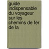 Guide Indispensable Du Voyageur Sur Les Chemins de Fer de La by Unknown