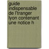 Guide Indispensable de L'Tranger Lyon Contenant Une Notice H by Charles Devert
