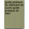 Guide Pratique Du Fabricant de Sucre Guide Pratique Du Fabri by Nicolas Basset