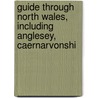 Guide Through North Wales, Including Anglesey, Caernarvonshi by William Cathrall