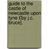 Guide to the Castle of Newcastle Upon Tyne £By J.C. Bruce]. door John Collingwood Bruce