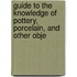 Guide to the Knowledge of Pottery, Porcelain, and Other Obje