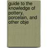 Guide to the Knowledge of Pottery, Porcelain, and Other Obje by Ralph Bernal