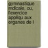 Gymnastique Mdicale, Ou, L'Exercice Appliqu Aux Organes de L
