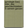 Gynologie £Sic] Oder, Das Geschlechtsleben in Seinem Ganzen by Christian Gottfried Flittner