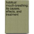 Habitual Mouth-Breathing; Its Causes, Effects, And Treatment