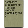Hampshire Allegations for Marriage Licences Granted by the B by William John Charles Moens