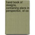 Hand Book of Designs, Containing Plans in Perspective, of Co