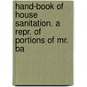 Hand-Book of House Sanitation. a Repr. of Portions of Mr. Ba door John Bailey Denton