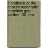 Handbook of the Maxim Automatic Machine Gun, Caliber .30, Mo by Dept United States.