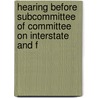 Hearing Before Subcommittee of Committee on Interstate and F by United States.