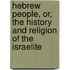 Hebrew People, Or, the History and Religion of the Israelite