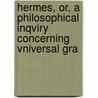Hermes, Or, a Philosophical Inqviry Concerning Vniversal Gra by James Harris