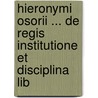 Hieronymi Osorii ... de Regis Institutione Et Disciplina Lib by Jeronimo Osorio Da Fonseca