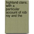 Highland Clans. with a Particular Account of Rob Roy and the