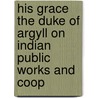 His Grace the Duke of Argyll on Indian Public Works and Coop door . Anonymous