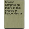 Histoire Compare Du Thatre Et Des Moeurs En France, Des La F by Onsime Leroy