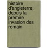 Histoire D'Angleterre, Depuis La Premire Invasion Des Romain door John Lindgard