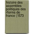 Histoire Des Assembles Politiques Des Rforms de France (1573