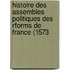 Histoire Des Assembles Politiques Des Rforms de France (1573