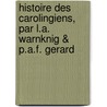Histoire Des Carolingiens, Par L.A. Warnknig & P.A.F. Gerard door Pierre Auguste F. G�Rard