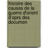Histoire Des Causes de La Guerre D'Orient D'Aprs Des Documen