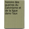 Histoire Des Guerres Du Calvinisme Et de La Ligue Dans L'Aux by Ambroise Challe