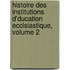 Histoire Des Institutions D'Ducation Ecclsiastique, Volume 2