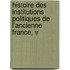 Histoire Des Institutions Politiques de L'Ancienne France, V