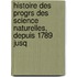 Histoire Des Progrs Des Science Naturelles, Depuis 1789 Jusq