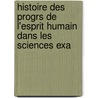 Histoire Des Progrs de L'Esprit Humain Dans Les Sciences Exa by Alexandre Saverien