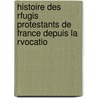 Histoire Des Rfugis Protestants de France Depuis La Rvocatio by Charles Weiss