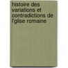 Histoire Des Variations Et Contradictions de L'Glise Romaine door Antoine De Ponnat