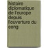 Histoire Diplomatique de L'Europe Depuis L'Ouverture Du Cong