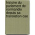 Histoire Du Parlement de Normandie Depuis Sa Translation Cae