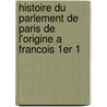 Histoire Du Parlement de Paris de L'Origine a Francois 1er 1 door Flix Aubert