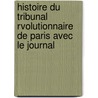 Histoire Du Tribunal Rvolutionnaire de Paris Avec Le Journal by Henri Alexandre Wallon