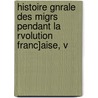 Histoire Gnrale Des Migrs Pendant La Rvolution Franc]aise, V by Henri Forneron