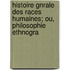 Histoire Gnrale Des Races Humaines; Ou, Philosophie Ethnogra