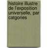 Histoire Illustre de L'Exposition Universelle, Par Catgories door Charles Joseph Robin