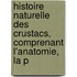 Histoire Naturelle Des Crustacs, Comprenant L'Anatomie, La P