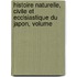 Histoire Naturelle, Civile Et Ecclsiastique Du Japon, Volume