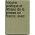 Histoire Politique Et Littraire de La Presse En France, Avec