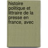 Histoire Politique Et Littraire de La Presse En France, Avec door Louis Eugï¿½Ne Hatin