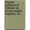 Histoire Politique Et Militaire Du Prince Eugne Napolon, Vic door Frï¿½Dï¿½Ric Franï¿½Ois Guilla Vaudoncourt