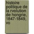 Histoire Politique de La Rvolution de Hongrie, 1847-1849, Vo