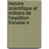 Histoire Scientifique Et Militaire de L'Expdition Franaise E door Onbekend