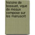 Histoire de Bossuet, Vque de Meaux Compose Sur Les Manuscrit